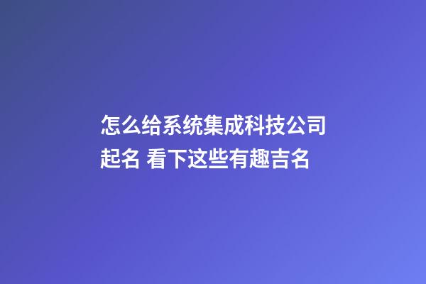 怎么给系统集成科技公司起名 看下这些有趣吉名-第1张-公司起名-玄机派